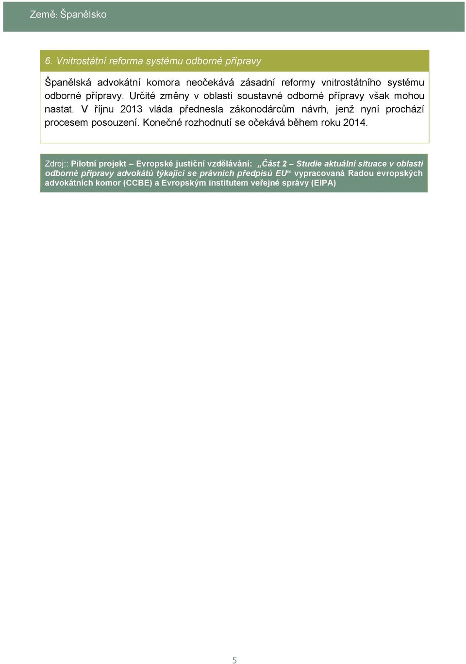 V říjnu 2013 vláda přednesla zákonodárcům návrh, jenž nyní prochází procesem posouzení. Konečné rozhodnutí se očekává během roku 2014.