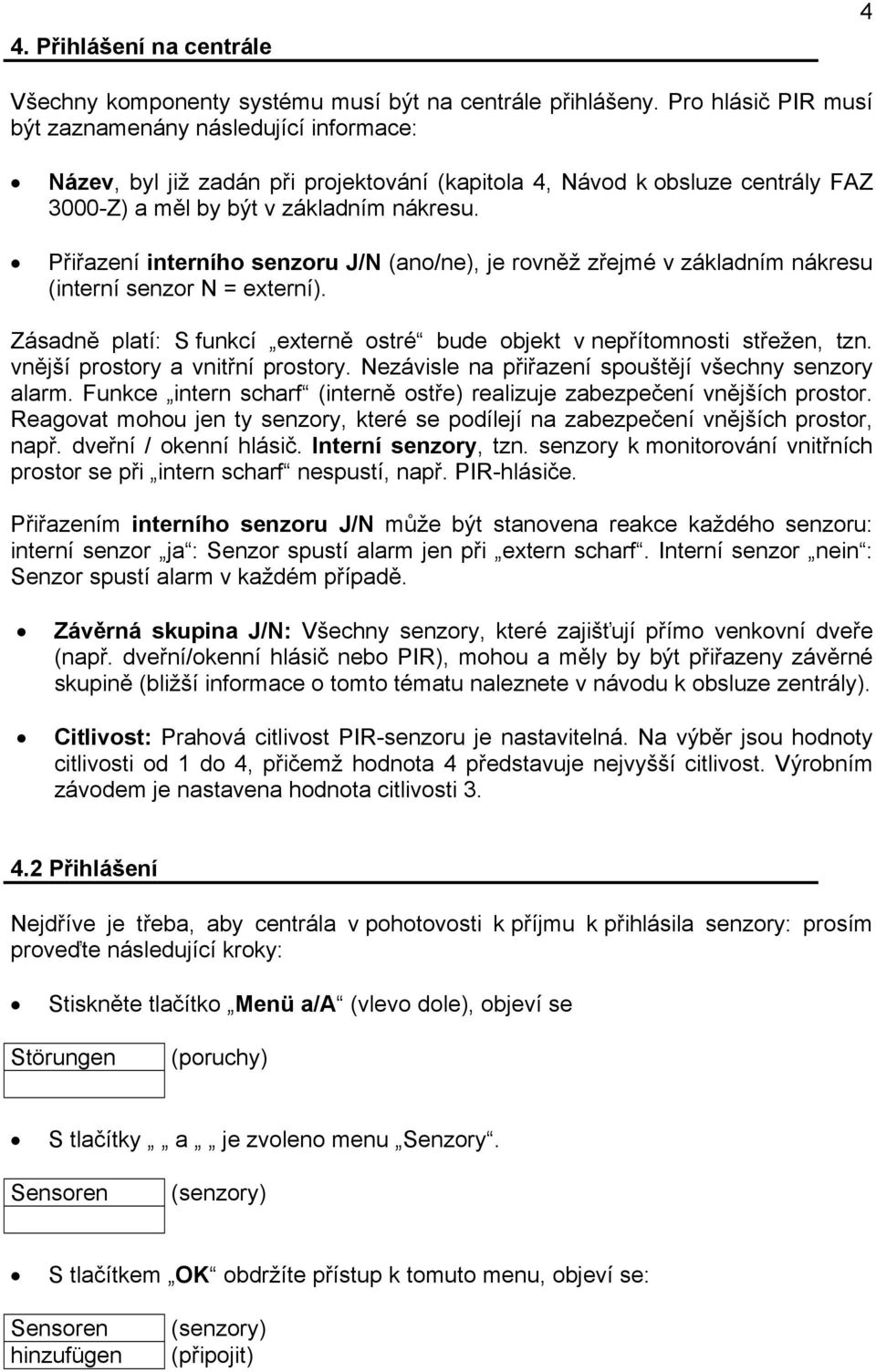 Přiřazení interního senzoru J/N (ano/ne), je rovněž zřejmé v základním nákresu (interní senzor N = externí). Zásadně platí: S funkcí externě ostré bude objekt v nepřítomnosti střežen, tzn.