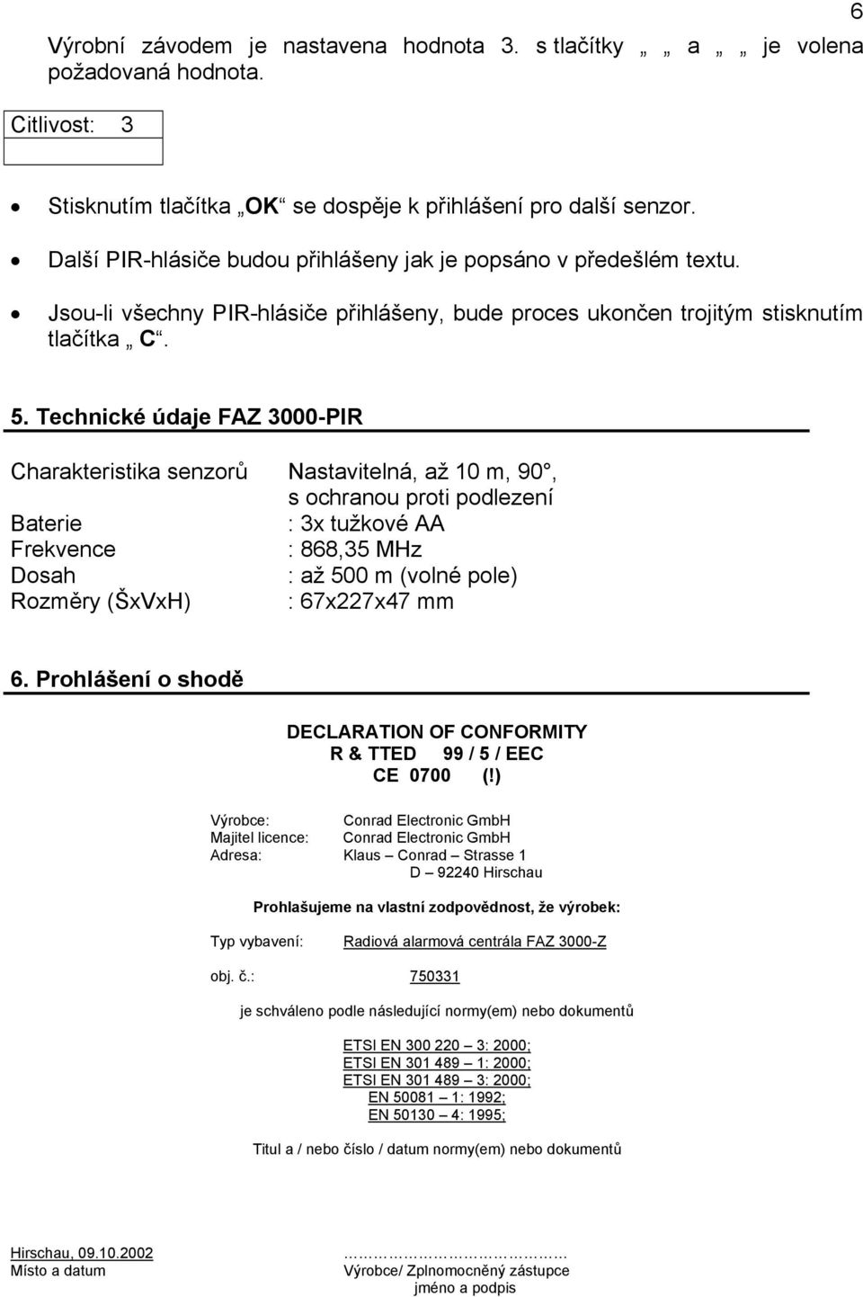 Technické údaje FAZ 3000-PIR Charakteristika senzorů Nastavitelná, až 10 m, 90, s ochranou proti podlezení Baterie : 3x tužkové AA Frekvence : 868,35 MHz Dosah : až 500 m (volné pole) Rozměry (ŠxVxH)