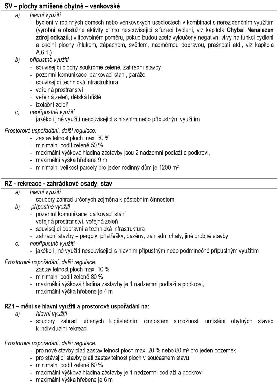 ) v libovolném poměru, pokud budou zcela vyloučeny negativní vlivy na funkci bydlení a okolní plochy (hlukem, zápachem, světlem, nadměrnou dopravou, prašností atd., viz kapitola A.6.1.