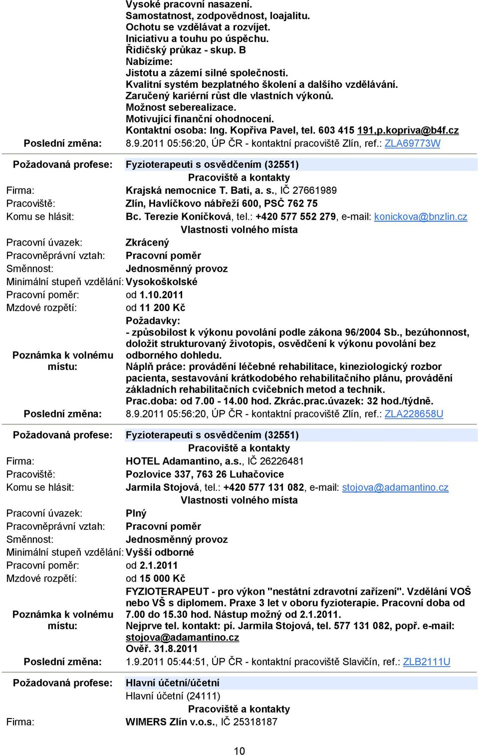 603 415 191,p.kopriva@b4f.cz 8.9.2011 05:56:20, ÚP ČR - kontaktní pracoviště Zlín, ref.: ZLA69773W Požadovaná profese: Fyzioterapeuti s osvědčením (32551) Krajská nemocnice T. Bati, a. s., IČ 27661989 Zlín, Havlíčkovo nábřeží 600, PSČ 762 75 Bc.