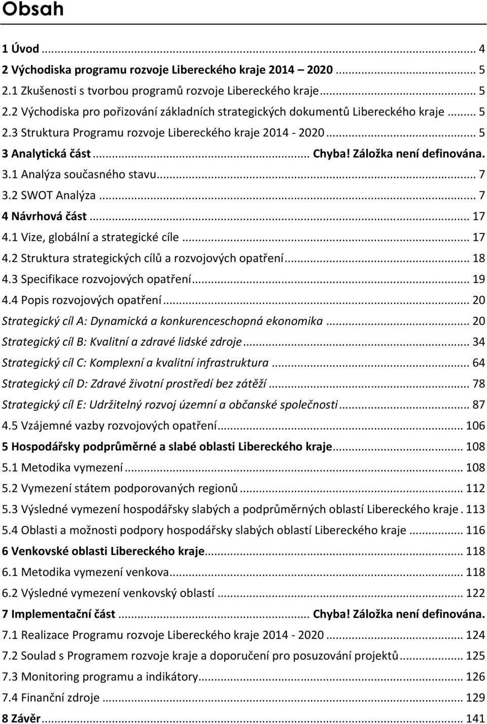 1 Vize, globální a strategické cíle... 17 4.2 Struktura strategických cílů a rozvojových opatření... 18 4.3 Specifikace rozvojových opatření... 19 4.4 Popis rozvojových opatření.