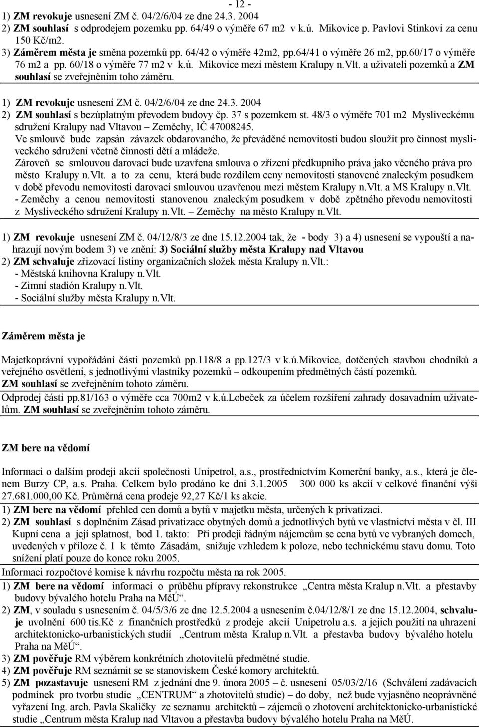 a uživateli pozemků a ZM souhlasí se zveřejněním toho záměru. 1) ZM revokuje usnesení ZM č. 04/2/6/04 ze dne 24.3. 2004 2) ZM souhlasí s bezúplatným převodem budovy čp. 37 s pozemkem st.