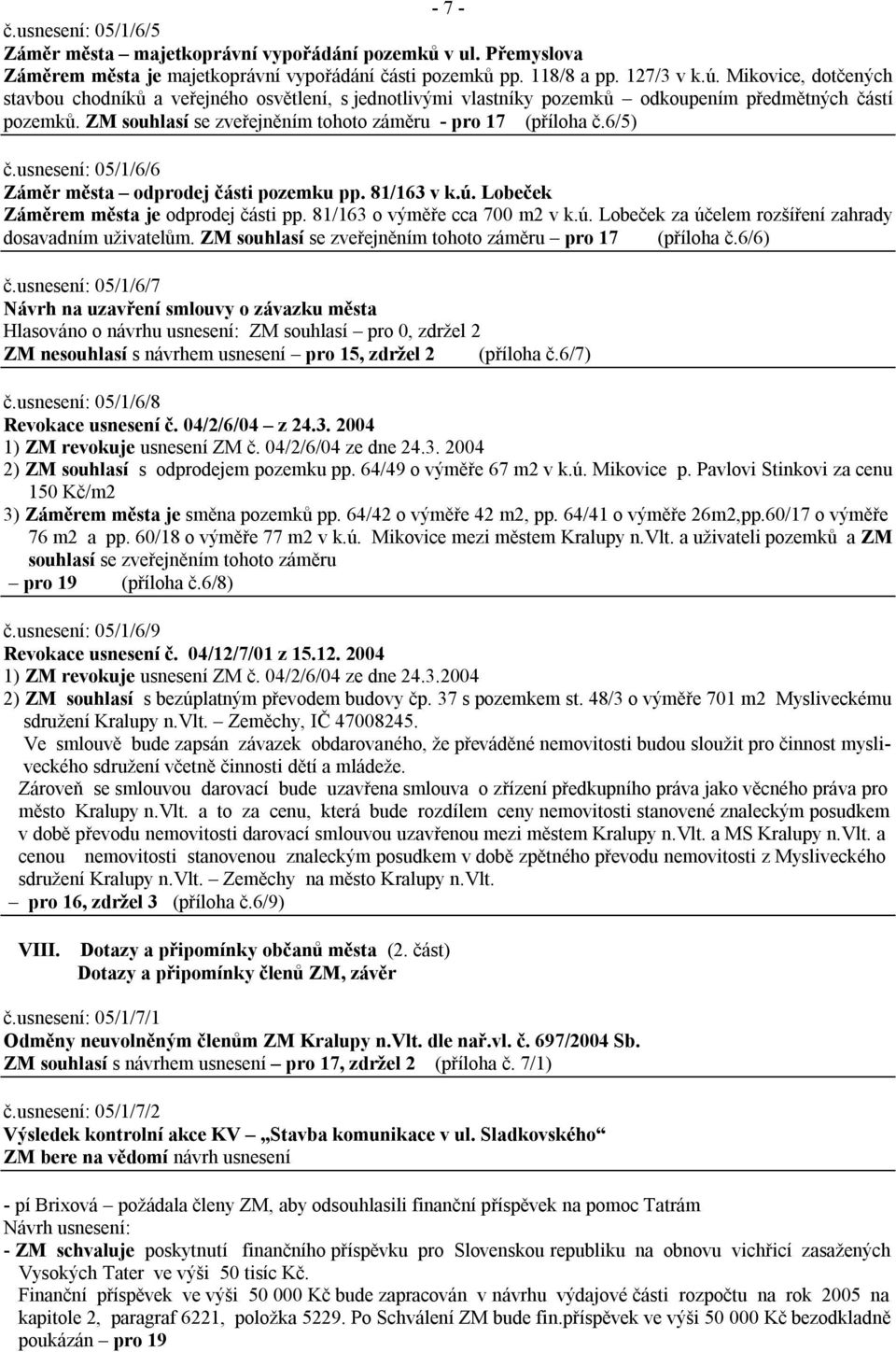 usnesení: 05/1/6/6 Záměr města odprodej části pozemku pp. 81/163 v k.ú. Lobeček Záměrem města je odprodej části pp. 81/163 o výměře cca 700 m2 v k.ú. Lobeček za účelem rozšíření zahrady dosavadním uživatelům.