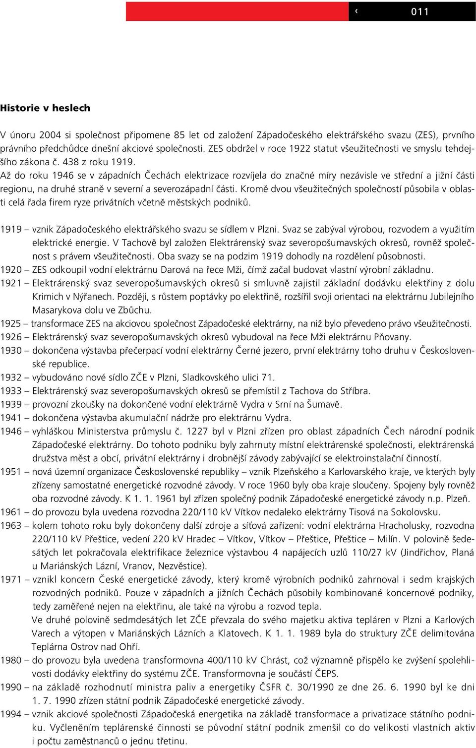 AÏ do roku 1946 se v západních âechách elektrizace rozvíjela do znaãné míry nezávisle ve stfiední a jiïní ãásti regionu, na druhé stranû v severní a severozápadní ãásti.