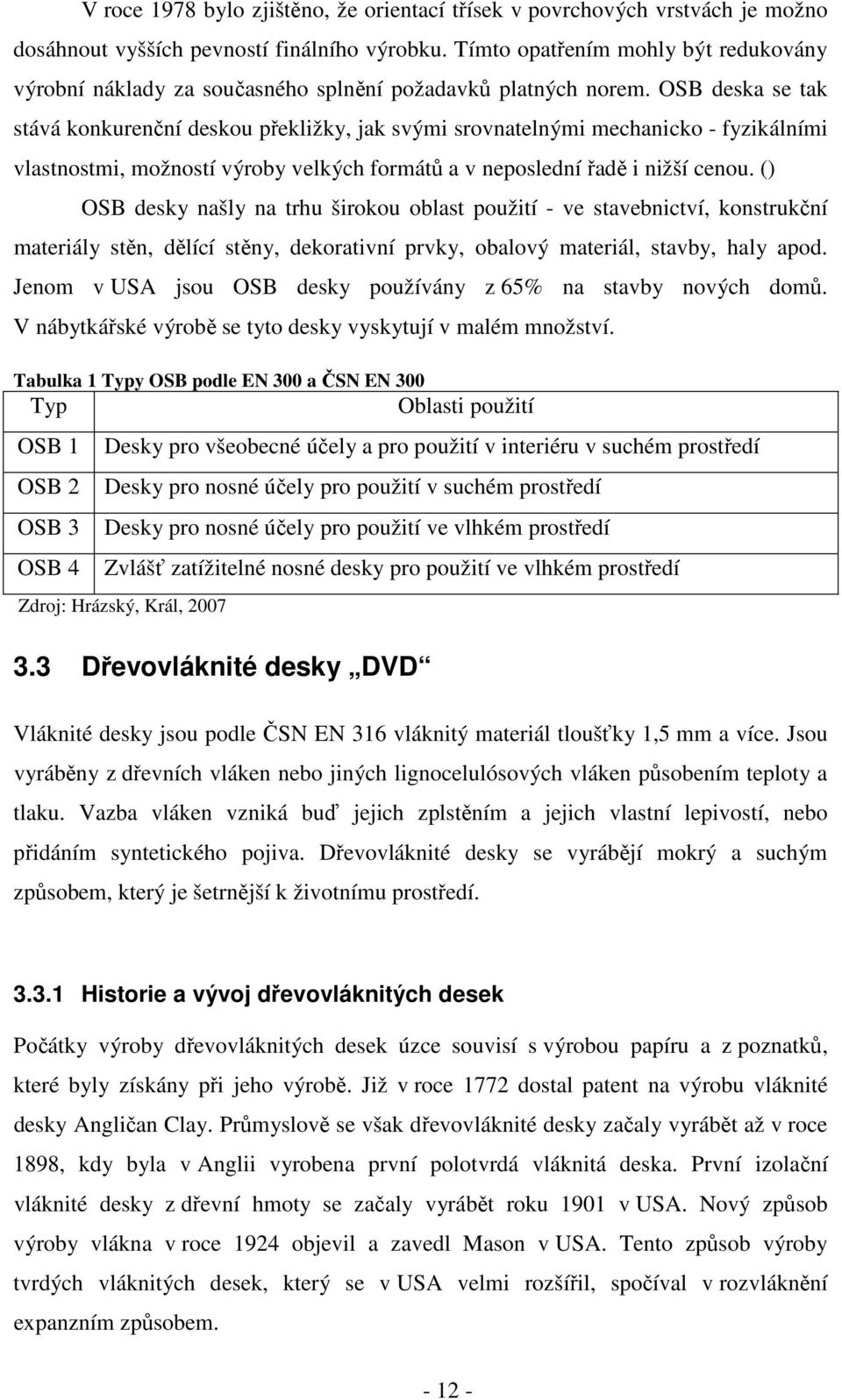 OSB deska se tak stává konkurenční deskou překližky, jak svými srovnatelnými mechanicko - fyzikálními vlastnostmi, možností výroby velkých formátů a v neposlední řadě i nižší cenou.