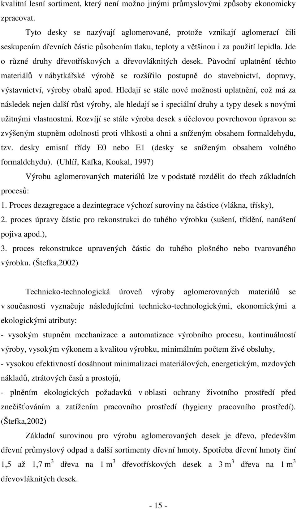 Jde o různé druhy dřevotřískových a dřevovláknitých desek. Původní uplatnění těchto materiálů v nábytkářské výrobě se rozšířilo postupně do stavebnictví, dopravy, výstavnictví, výroby obalů apod.