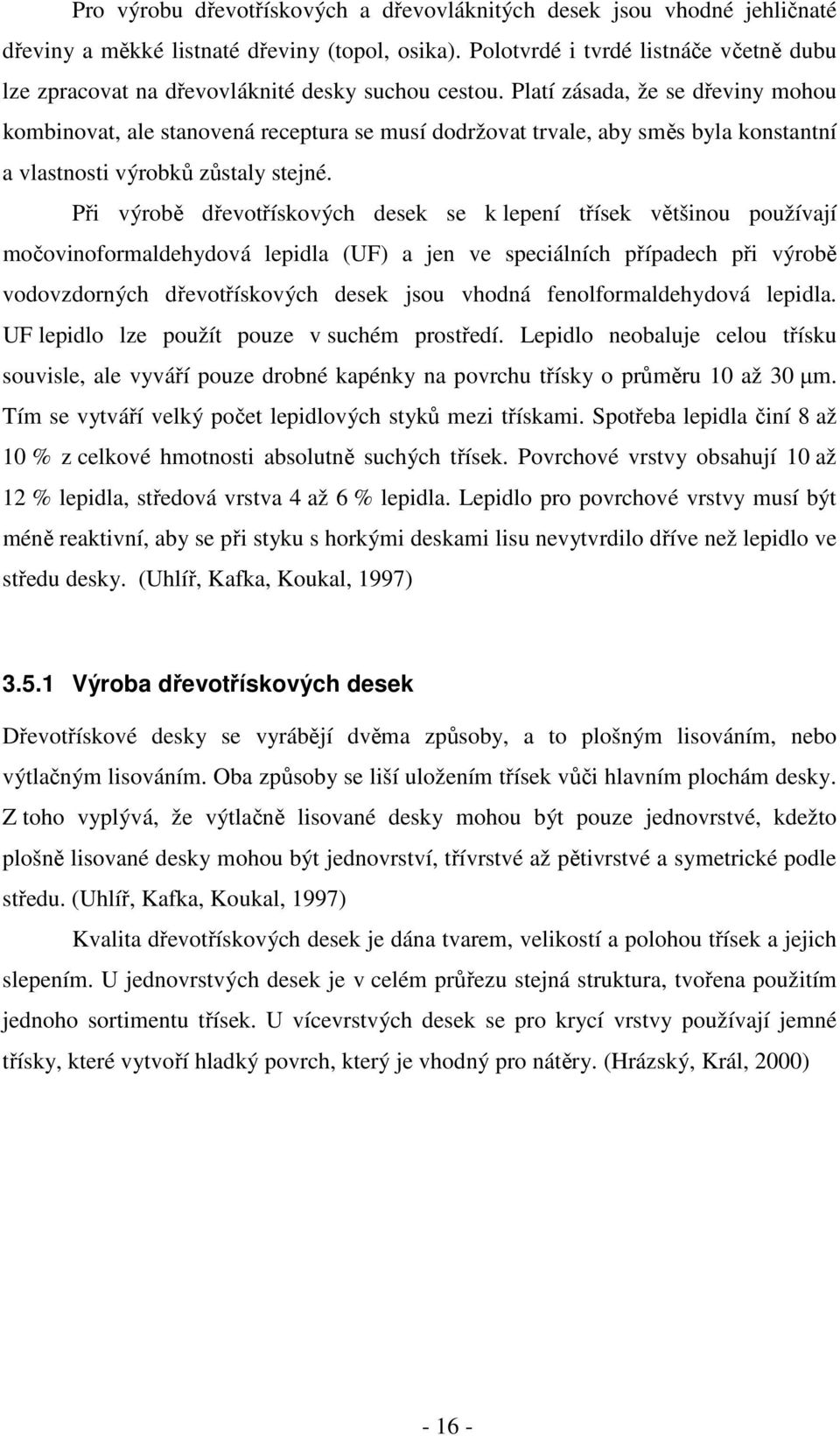 Platí zásada, že se dřeviny mohou kombinovat, ale stanovená receptura se musí dodržovat trvale, aby směs byla konstantní a vlastnosti výrobků zůstaly stejné.