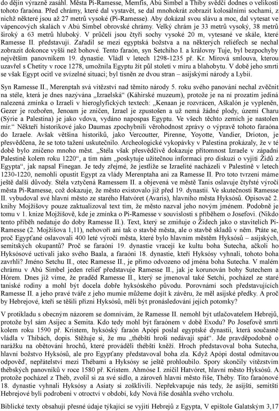 Aby dokázal svou slávu a moc, dal vytesat ve vápencových skalách v Abú Simbel obrovské chrámy. Velký chrám je 33 metrů vysoký, 38 metrů široký a 63 metrů hluboký.