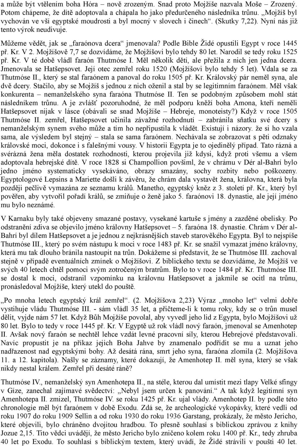 Podle Bible Židé opustili Egypt v roce 1445 př. Kr. V 2. Mojžíšově 7,7 se dozvídáme, že Mojžíšovi bylo tehdy 80 let. Narodil se tedy roku 1525 př. Kr. V té době vládl faraón Thutmóse I.