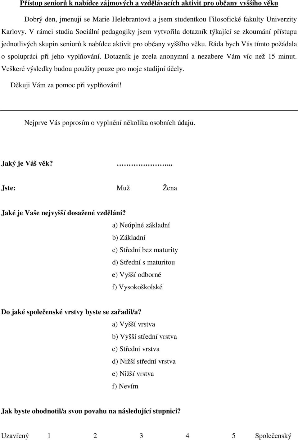 Ráda bych Vás tímto požádala o spolupráci při jeho vyplňování. Dotazník je zcela anonymní a nezabere Vám víc než 15 minut. Veškeré výsledky budou použity pouze pro moje studijní účely.