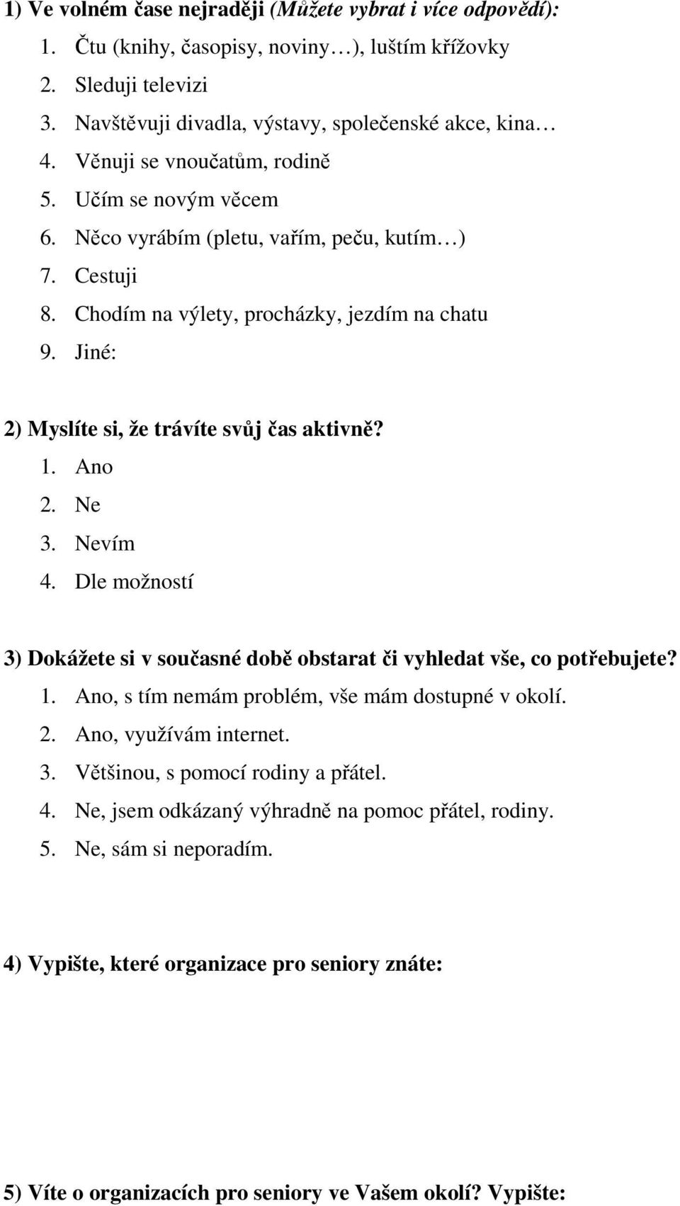 Jiné: 2) Myslíte si, že trávíte svůj čas aktivně? 1. Ano 2. Ne 3. Nevím 4. Dle možností 3) Dokážete si v současné době obstarat či vyhledat vše, co potřebujete? 1. Ano, s tím nemám problém, vše mám dostupné v okolí.