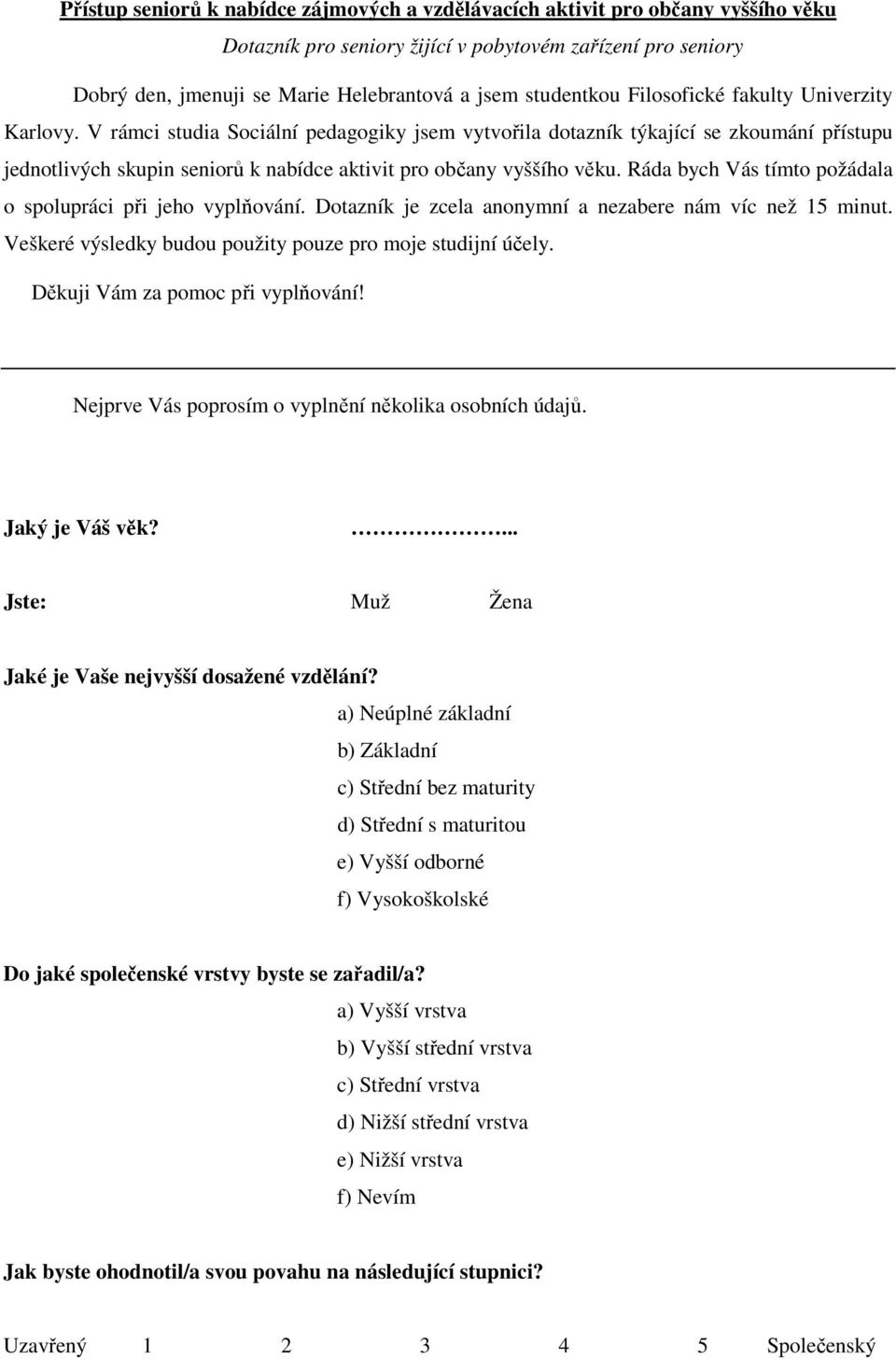 V rámci studia Sociální pedagogiky jsem vytvořila dotazník týkající se zkoumání přístupu jednotlivých skupin seniorů k nabídce aktivit pro občany vyššího věku.