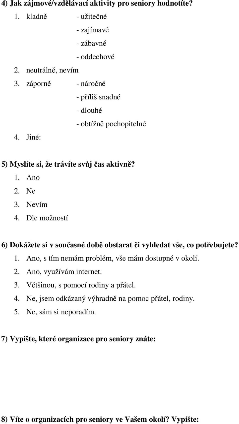 Dle možností 6) Dokážete si v současné době obstarat či vyhledat vše, co potřebujete? 1. Ano, s tím nemám problém, vše mám dostupné v okolí. 2. Ano, využívám internet.