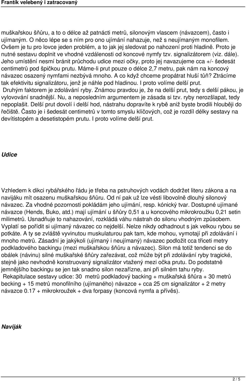 Jeho umístění nesmí bránit průchodu udice mezi očky, proto jej navazujeme cca +/- šedesát centimetrů pod špičkou prutu.