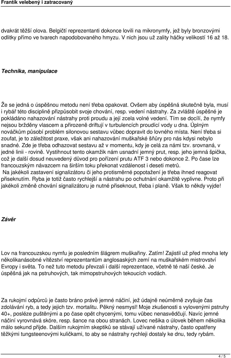 Za zvláště úspěšné je pokládáno nahazování nástrahy proti proudu a její zcela volné vedení. Tím se docílí, že nymfy nejsou bržděny vlascem a přirozeně driftují v turbulencích proudící vody u dna.