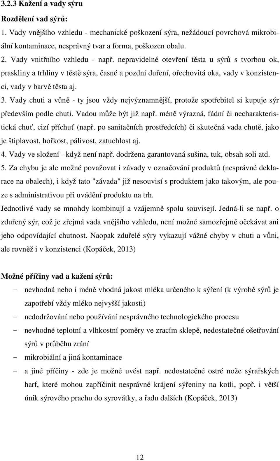 Vady chuti a vůně - ty jsou vždy nejvýznamnější, protože spotřebitel si kupuje sýr především podle chuti. Vadou může být již např. méně výrazná, fádní či necharakteristická chuť, cizí příchuť (např.