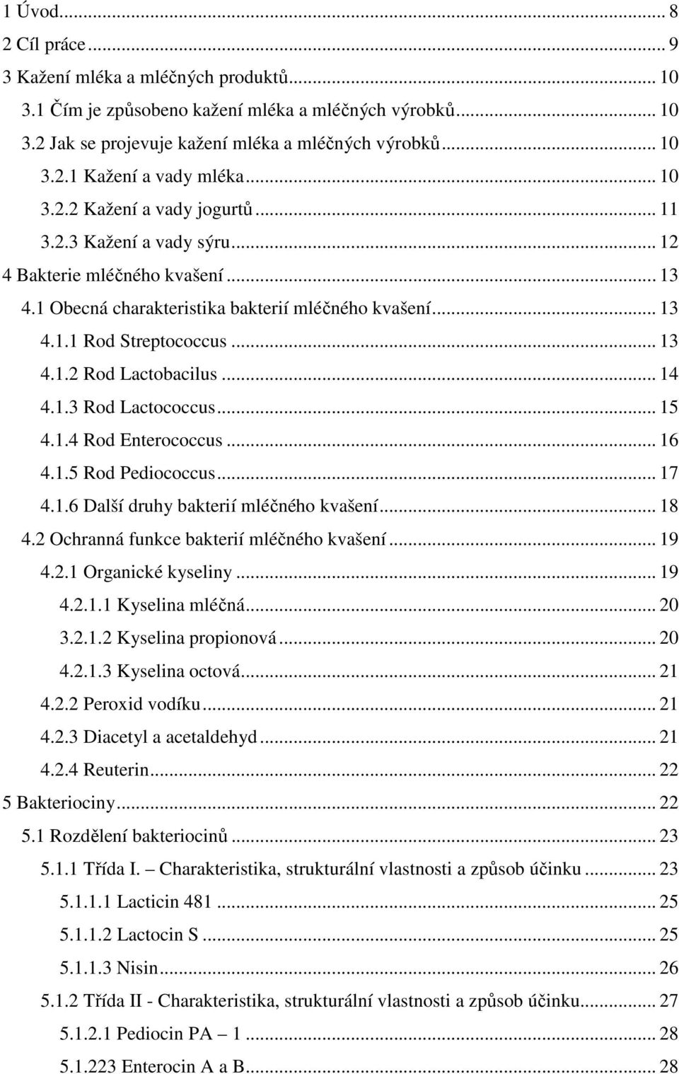 .. 14 4.1.3 Rod Lactococcus... 15 4.1.4 Rod Enterococcus... 16 4.1.5 Rod Pediococcus... 17 4.1.6 Další druhy bakterií mléčného kvašení... 18 4.2 Ochranná funkce bakterií mléčného kvašení... 19 4.2.1 Organické kyseliny.