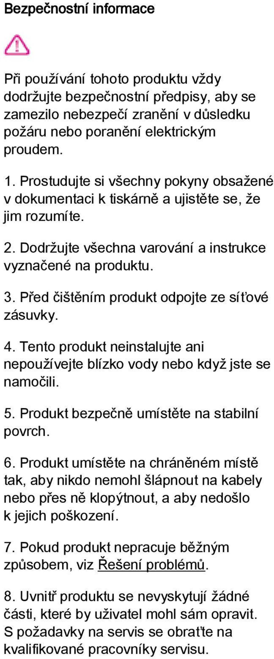 Před čištěním produkt odpojte ze síťové zásuvky. 4. Tento produkt neinstalujte ani nepoužívejte blízko vody nebo když jste se namočili. 5. Produkt bezpečně umístěte na stabilní povrch. 6.