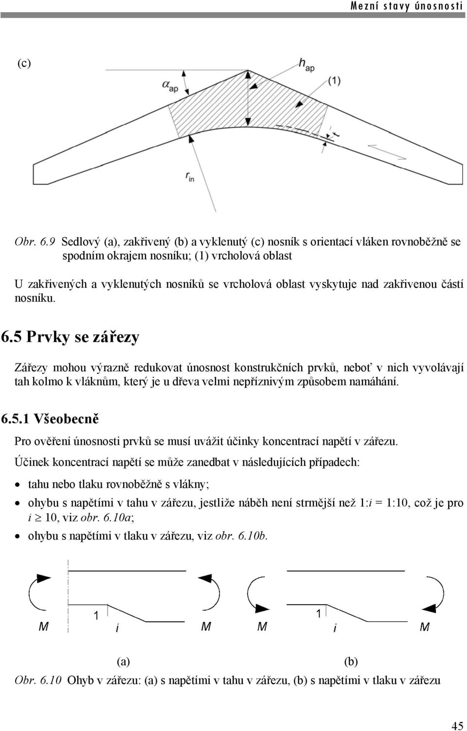 částí nosníu. 6.5 Prvy se zářezy Zářezy mohou výrazně reduovat únosnost onstručních prvů, neboť v nich vyvolávají tah olmo vlánům, terý je u dřeva velmi nepříznivým způsobem namáhání. 6.5. Všeobecně Pro ověření únosnosti prvů se musí uvážit účiny oncentrací napětí v zářezu.