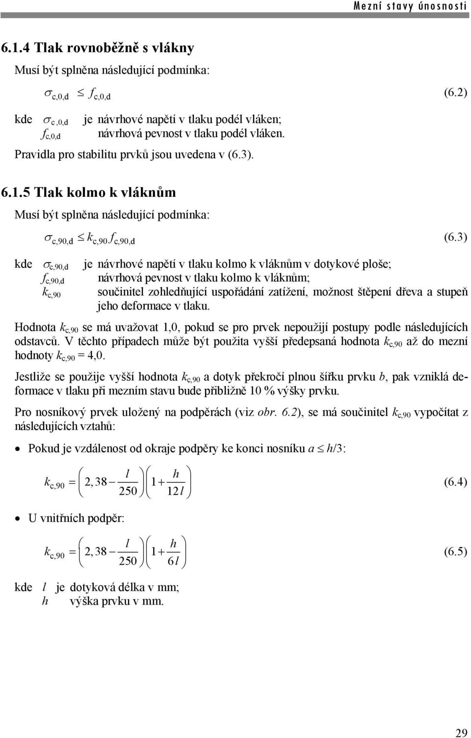 3) c,90,d c,90 c,90,d de c,90,d je návrhové napětí v tlau olmo vlánům v dotyové ploše; c,90,d návrhová pevnost v tlau olmo vlánům; c,90 součinitel zohledňující uspořádání zatížení, možnost štěpení