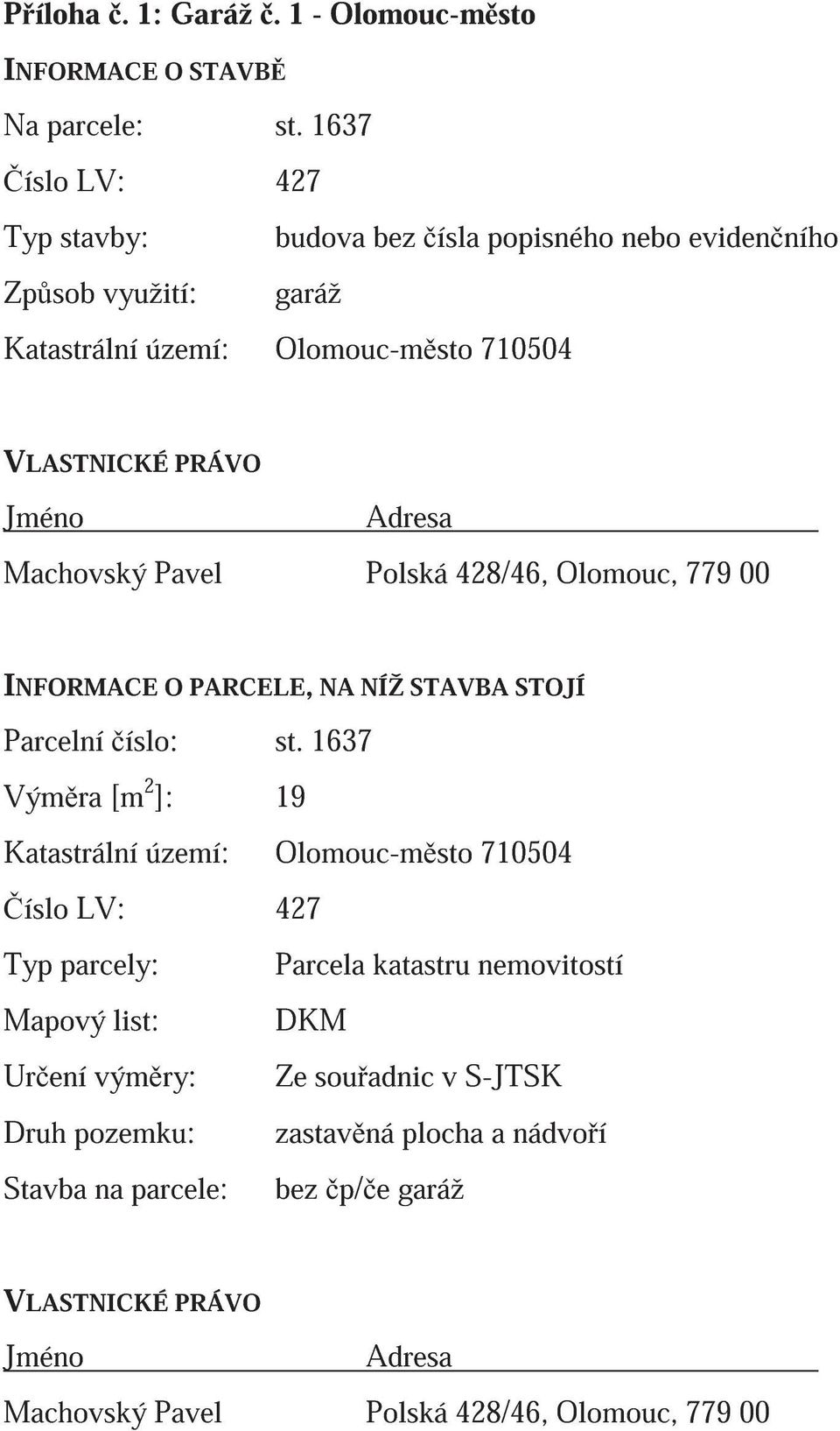 Machovský Pavel Polská 428/46, Olomouc, 779 00 INFORMACE O PARCELE, NA NÍŽ STAVBA STOJÍ Parcelní íslo: st.