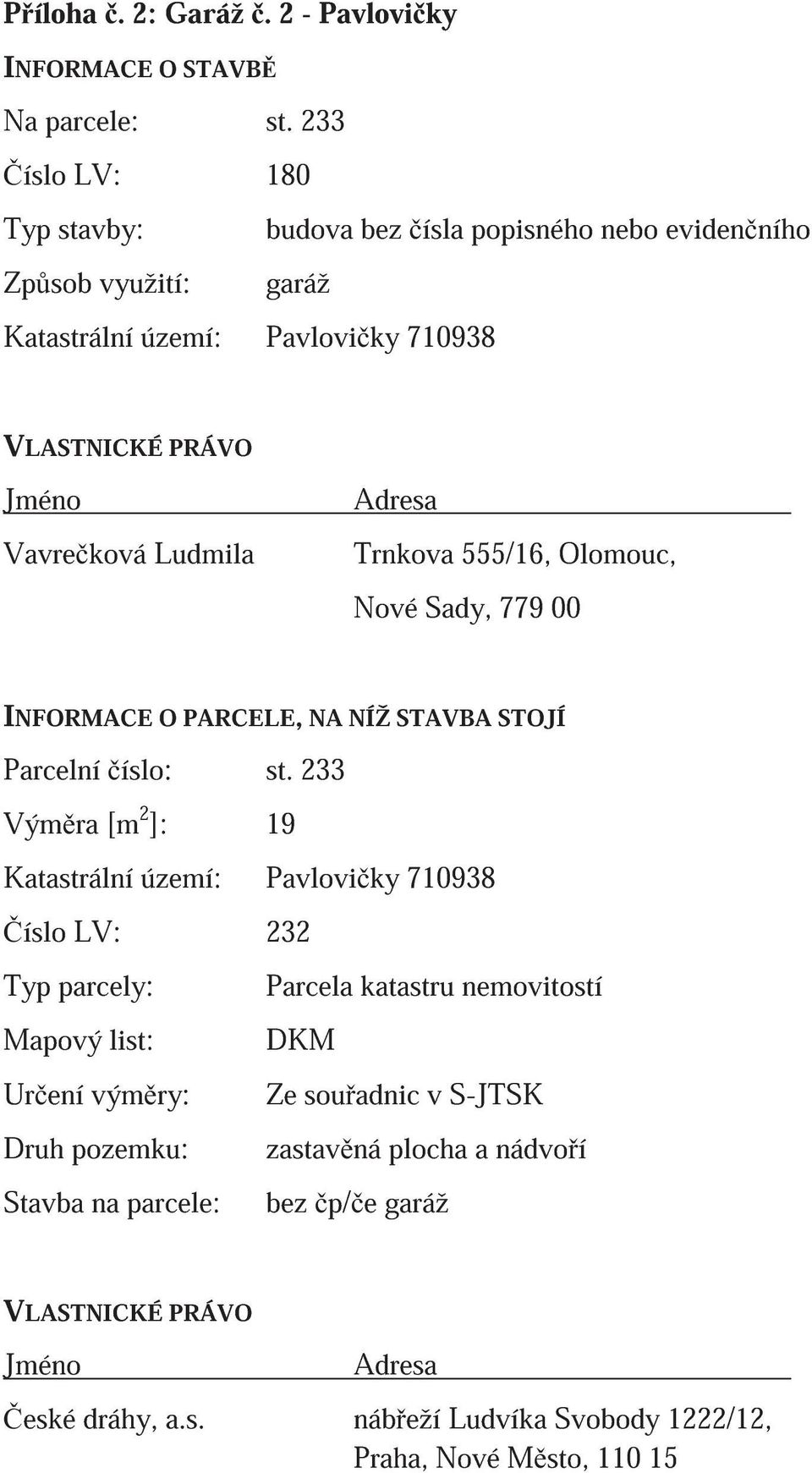Adresa Trnkova 555/16, Olomouc, Nové Sady, 779 00 INFORMACE O PARCELE, NA NÍŽ STAVBA STOJÍ Parcelní íslo: st.