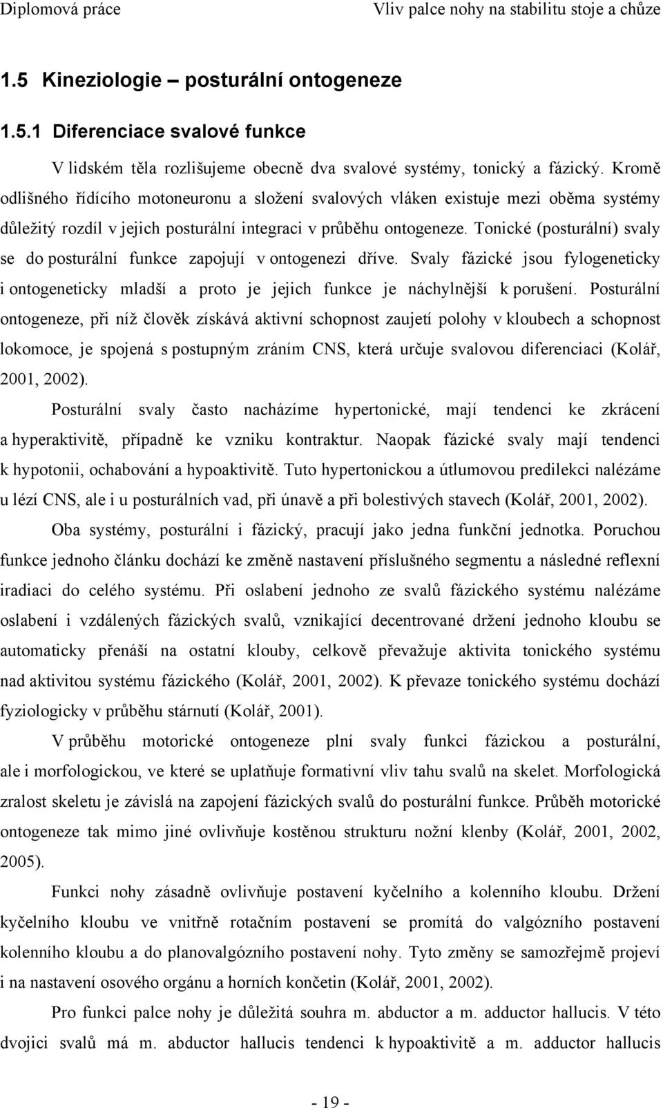 Tonické (posturální) svaly se do posturální funkce zapojují v ontogenezi dříve. Svaly fázické jsou fylogeneticky i ontogeneticky mladší a proto je jejich funkce je náchylnější k porušení.