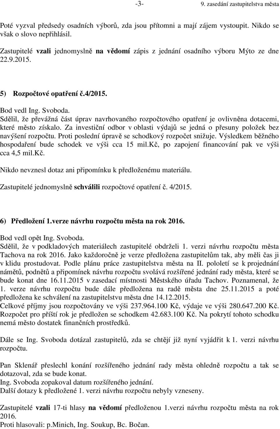 Sdělil, že převážná část úprav navrhovaného rozpočtového opatření je ovlivněna dotacemi, které město získalo. Za investiční odbor v oblasti výdajů se jedná o přesuny položek bez navýšení rozpočtu.