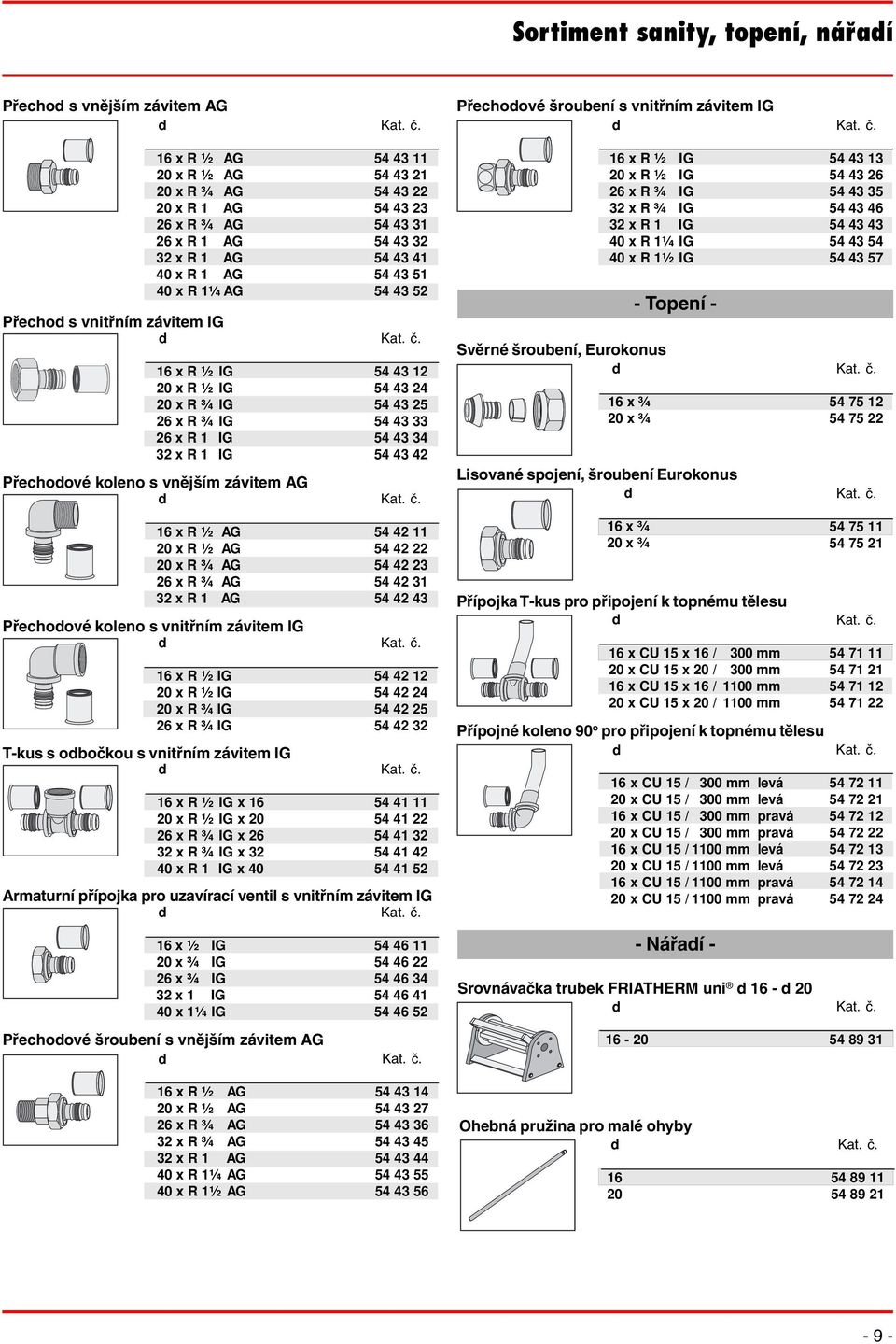 x R 1 AG Přechoové koleno s vnitřním závitem IG 16 x R ½ IG 20 x R ½ IG 20 x R ¾ IG 26 x R ¾ IG T-kus s obočkou s vnitřním závitem IG 16 x R ½ IG x 16 20 x R ½ IG x 20 26 x R ¾ IG x 26 32 x R ¾ IG x