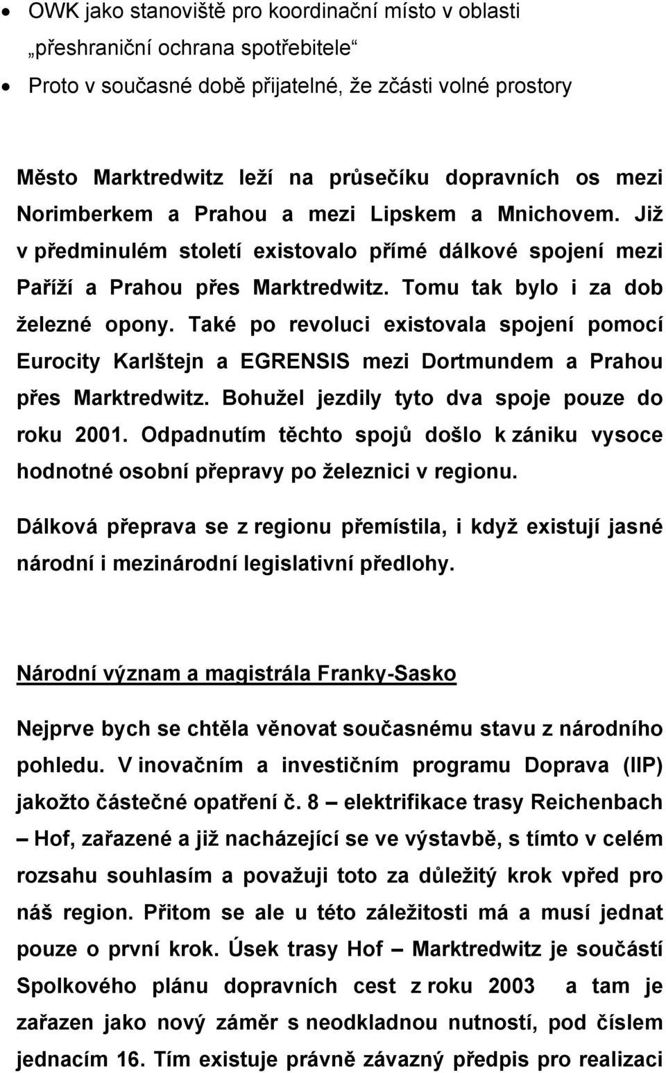 Také po revoluci existovala spojení pomocí Eurocity Karlštejn a EGRENSIS mezi Dortmundem a Prahou přes Marktredwitz. Bohužel jezdily tyto dva spoje pouze do roku 2001.