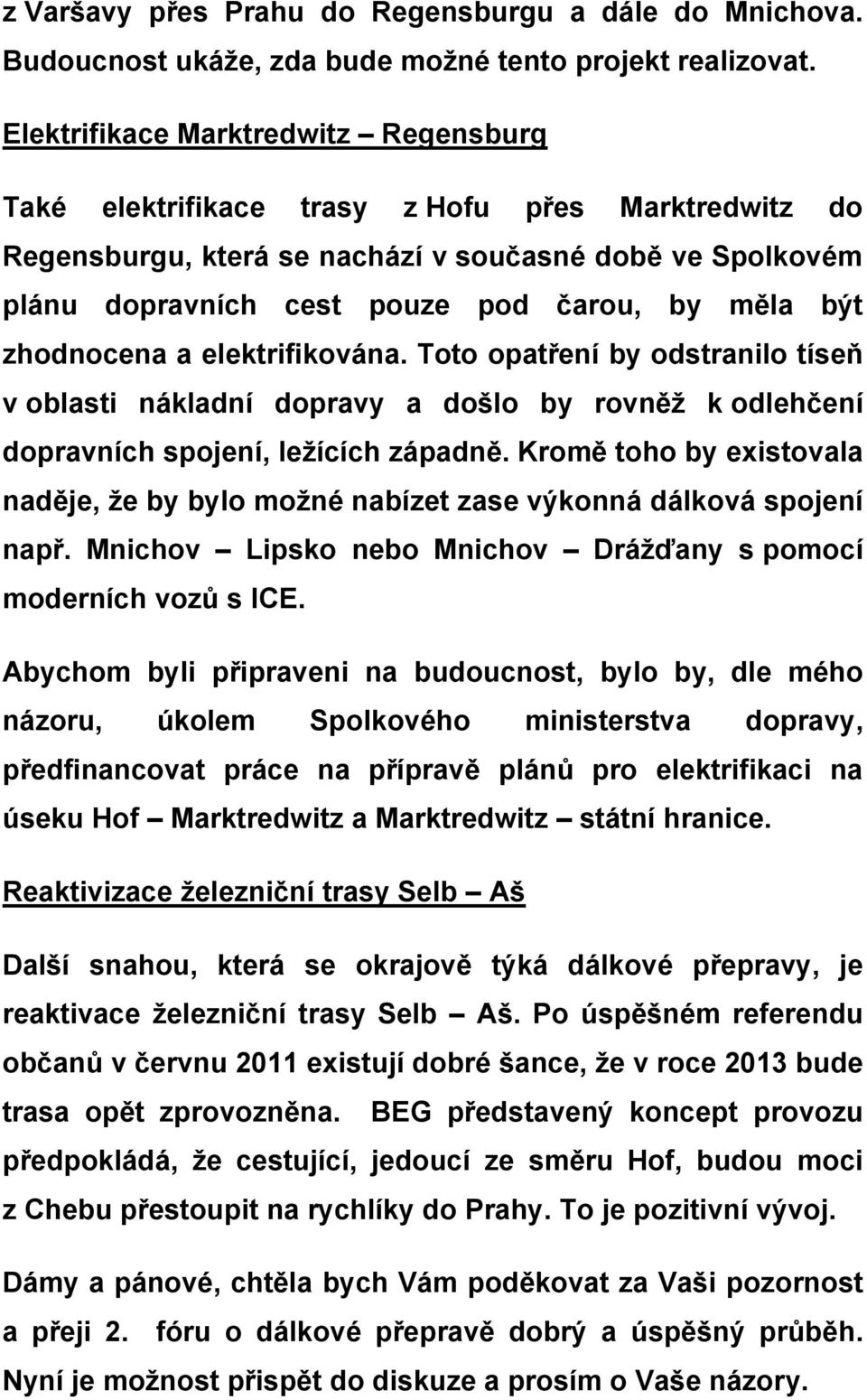 být zhodnocena a elektrifikována. Toto opatření by odstranilo tíseň v oblasti nákladní dopravy a došlo by rovněž k odlehčení dopravních spojení, ležících západně.