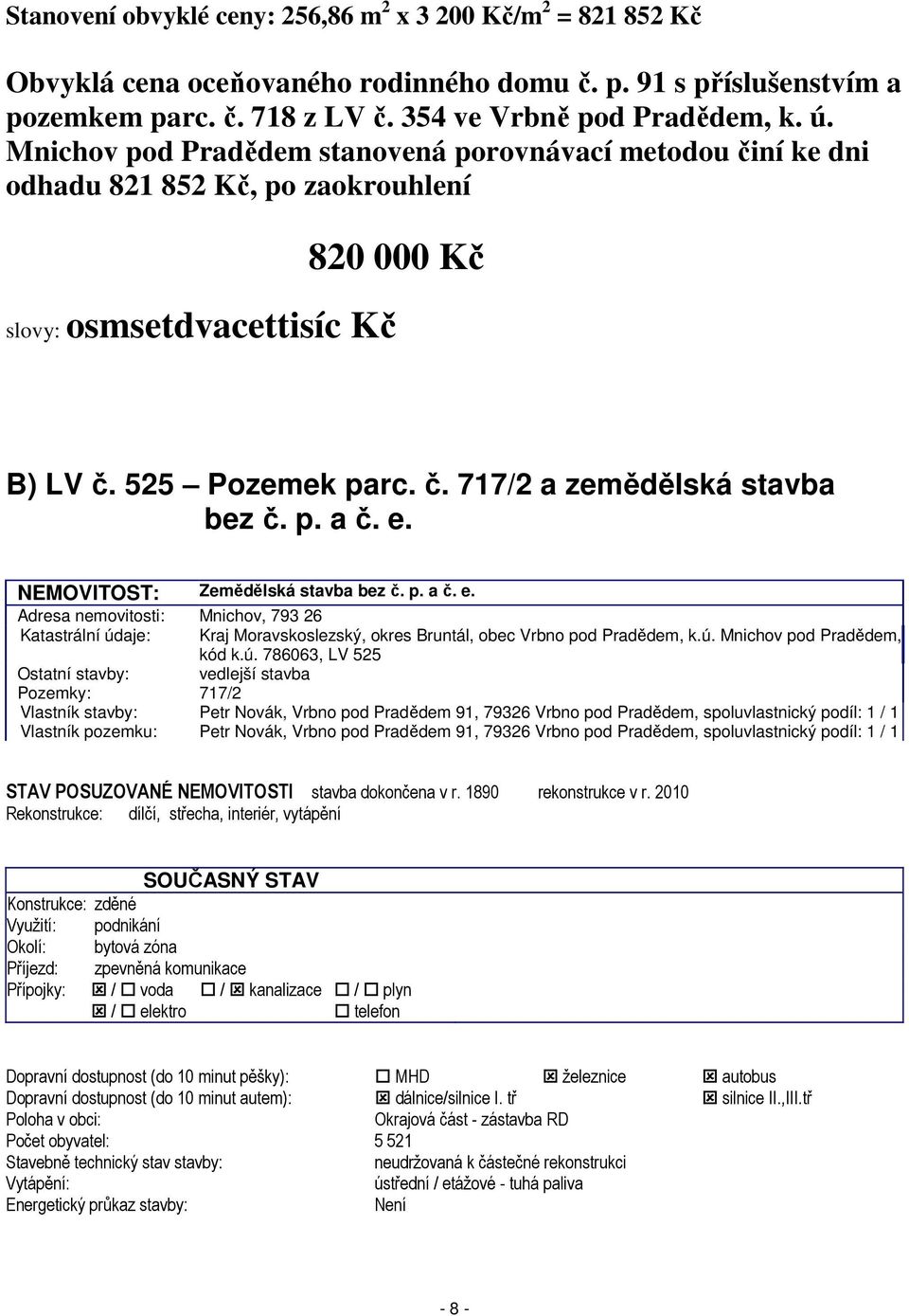 p. a č. e. NEMOVITOST: Zemědělská stavba bez č. p. a č. e. Adresa nemovitosti: Mnichov, 793 26 Katastrální údaje: Kraj Moravskoslezský, okres Bruntál, obec Vrbno pod Pradědem, k.ú. Mnichov pod Pradědem, kód k.