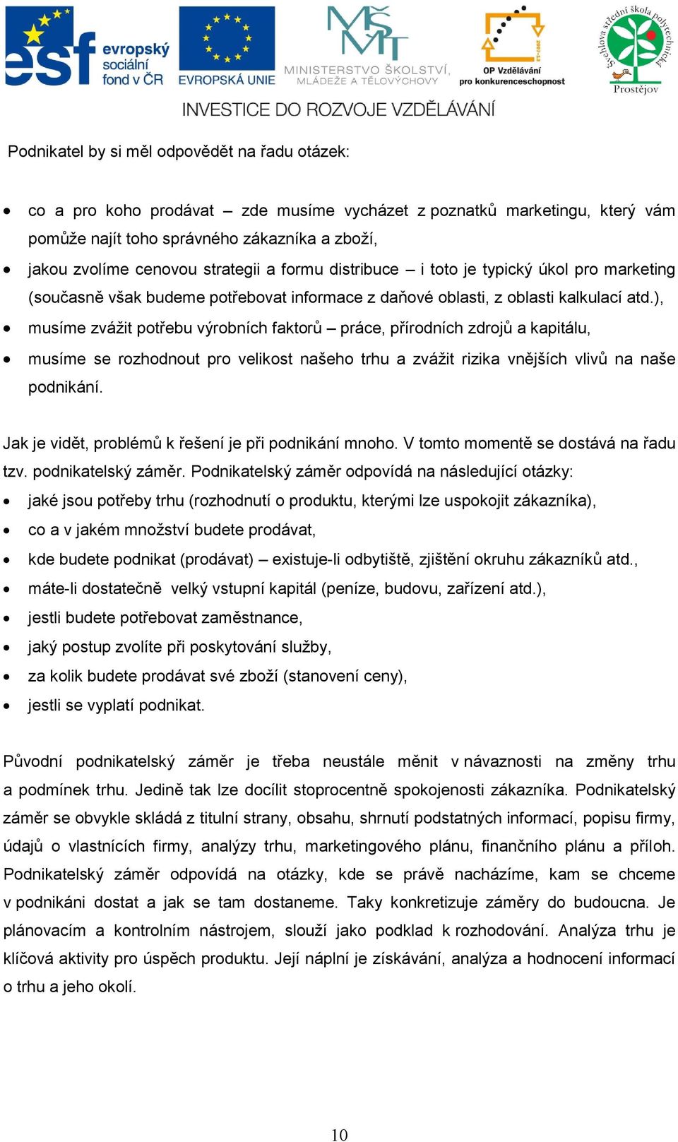 ), musíme zvážit potřebu výrobních faktorů práce, přírodních zdrojů a kapitálu, musíme se rozhodnout pro velikost našeho trhu a zvážit rizika vnějších vlivů na naše podnikání.