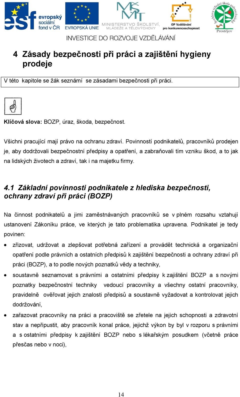 Povinností podnikatelů, pracovníků prodejen je, aby dodržovali bezpečnostní předpisy a opatření, a zabraňovali tím vzniku škod, a to jak na lidských životech a zdraví, tak i na majetku firmy. 4.