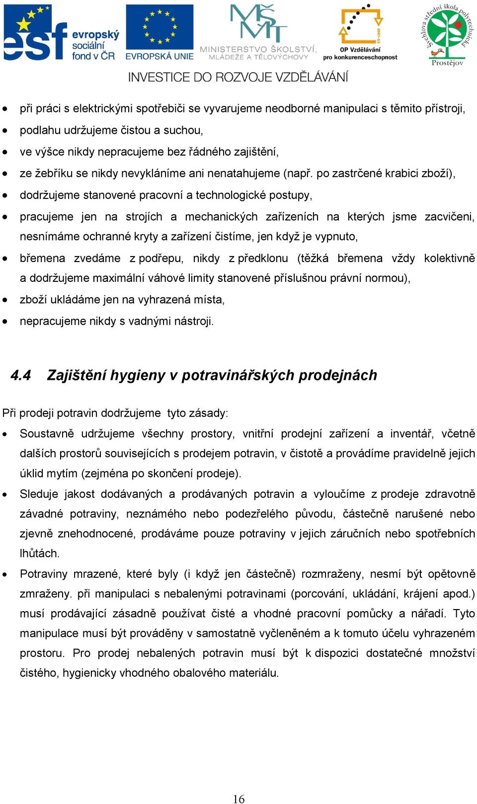 po zastrčené krabici zboží), dodržujeme stanovené pracovní a technologické postupy, pracujeme jen na strojích a mechanických zařízeních na kterých jsme zacvičeni, nesnímáme ochranné kryty a zařízení