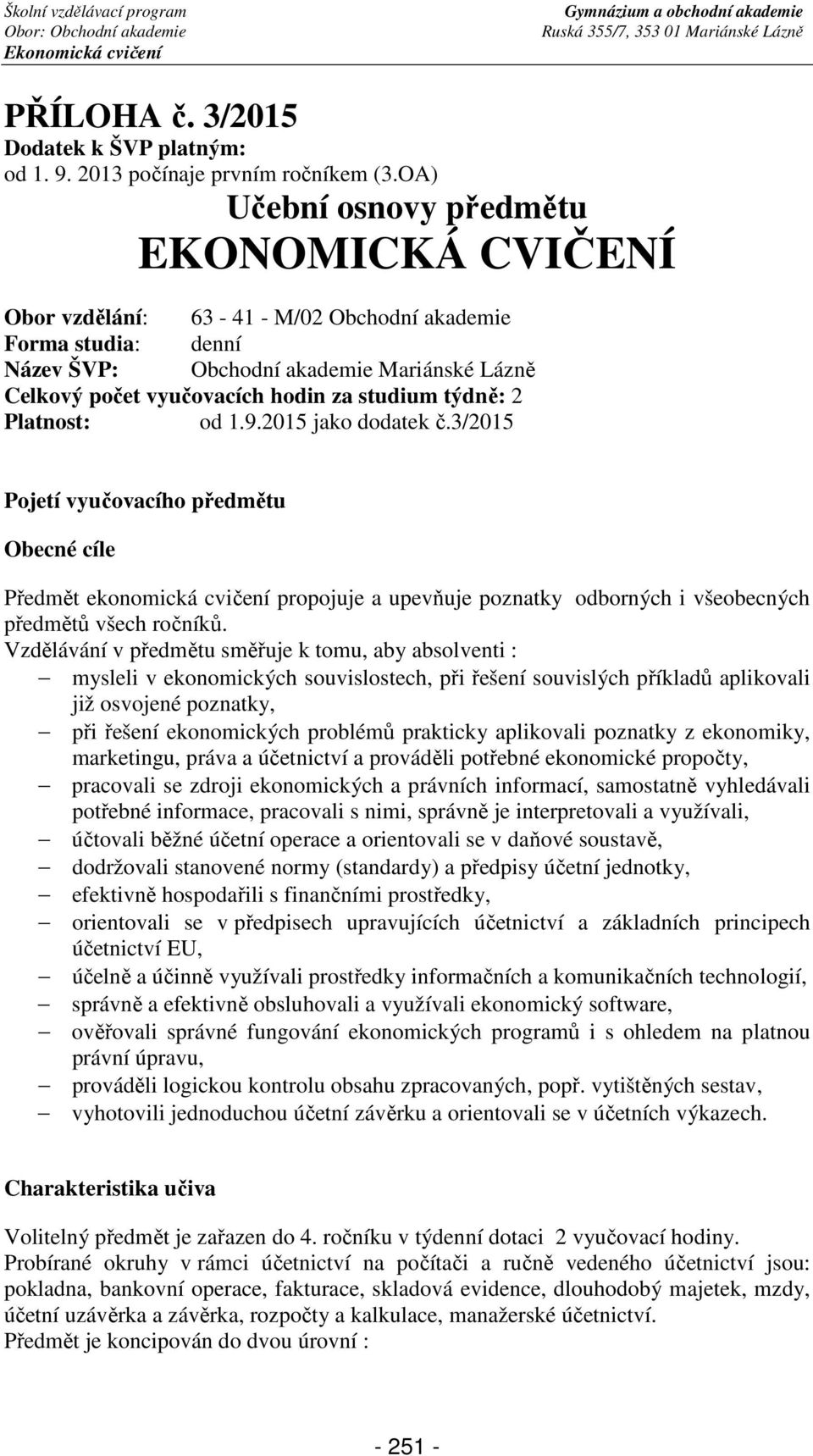 týdně: 2 Platnost: od 1.9.2015 jako dodatek č.3/2015 Pojetí vyučovacího předmětu Obecné cíle Předmět ekonomická cvičení propojuje a upevňuje poznatky odborných i všeobecných předmětů všech ročníků.