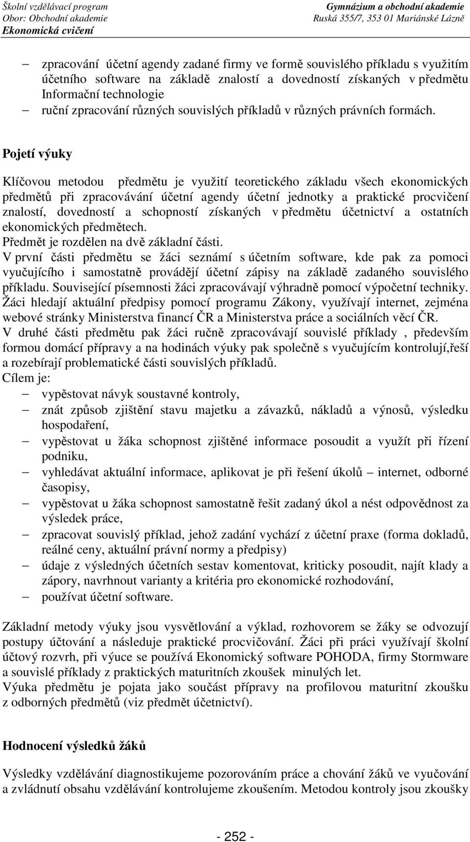 Pojetí výuky Klíčovou metodou předmětu je využití teoretického základu všech ekonomických předmětů při zpracovávání účetní agendy účetní jednotky a praktické procvičení znalostí, dovedností a