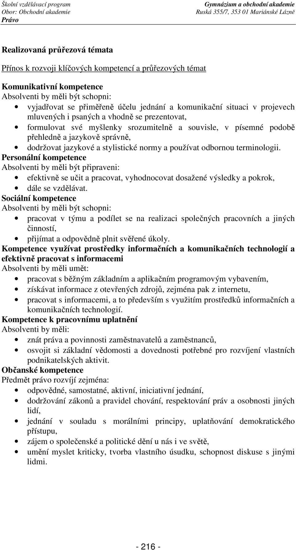 stylistické normy a používat odbornou terminologii. Personální kompetence Absolventi by měli být připraveni: efektivně se učit a pracovat, vyhodnocovat dosažené výsledky a pokrok, dále se vzdělávat.