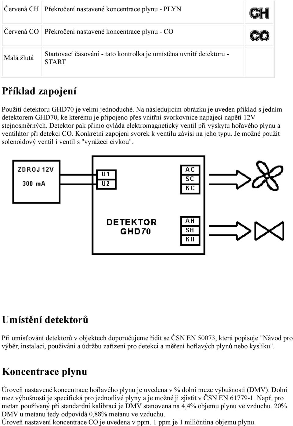 Na následujícím obrázku je uveden příklad s jedním detektorem GHD70, ke kterému je připojeno přes vnitřní svorkovnice napájecí napětí 12V stejnosměrných.