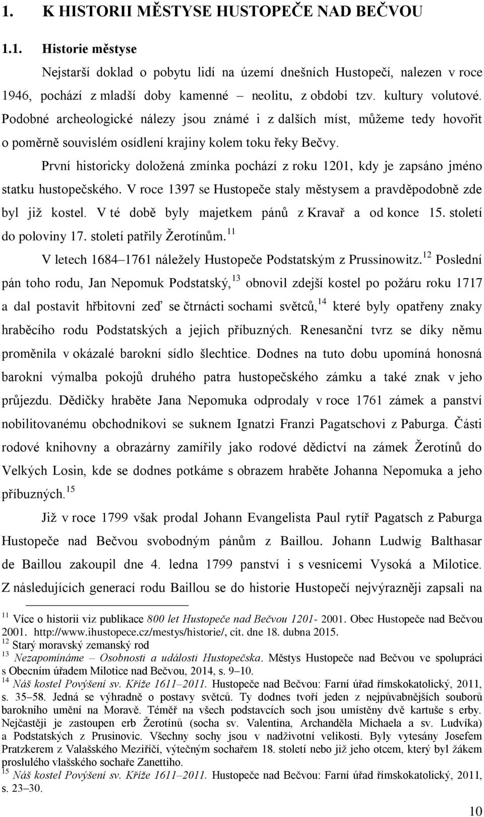 První historicky doložená zmínka pochází z roku 1201, kdy je zapsáno jméno statku hustopečského. V roce 1397 se Hustopeče staly městysem a pravděpodobně zde byl již kostel.