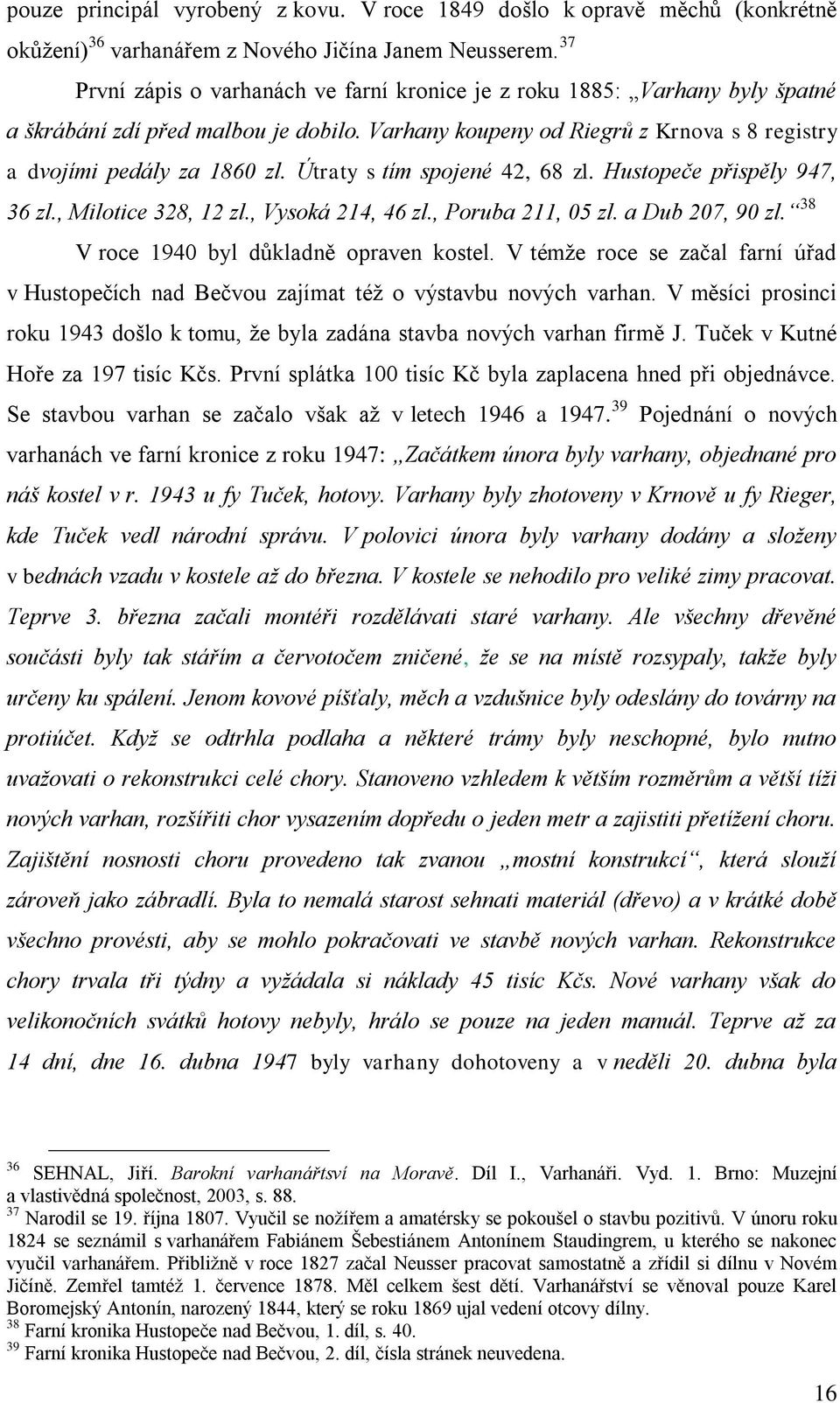 Útraty s tím spojené 42, 68 zl. Hustopeče přispěly 947, 36 zl., Milotice 328, 12 zl., Vysoká 214, 46 zl., Poruba 211, 05 zl. a Dub 207, 90 zl. 38 V roce 1940 byl důkladně opraven kostel.