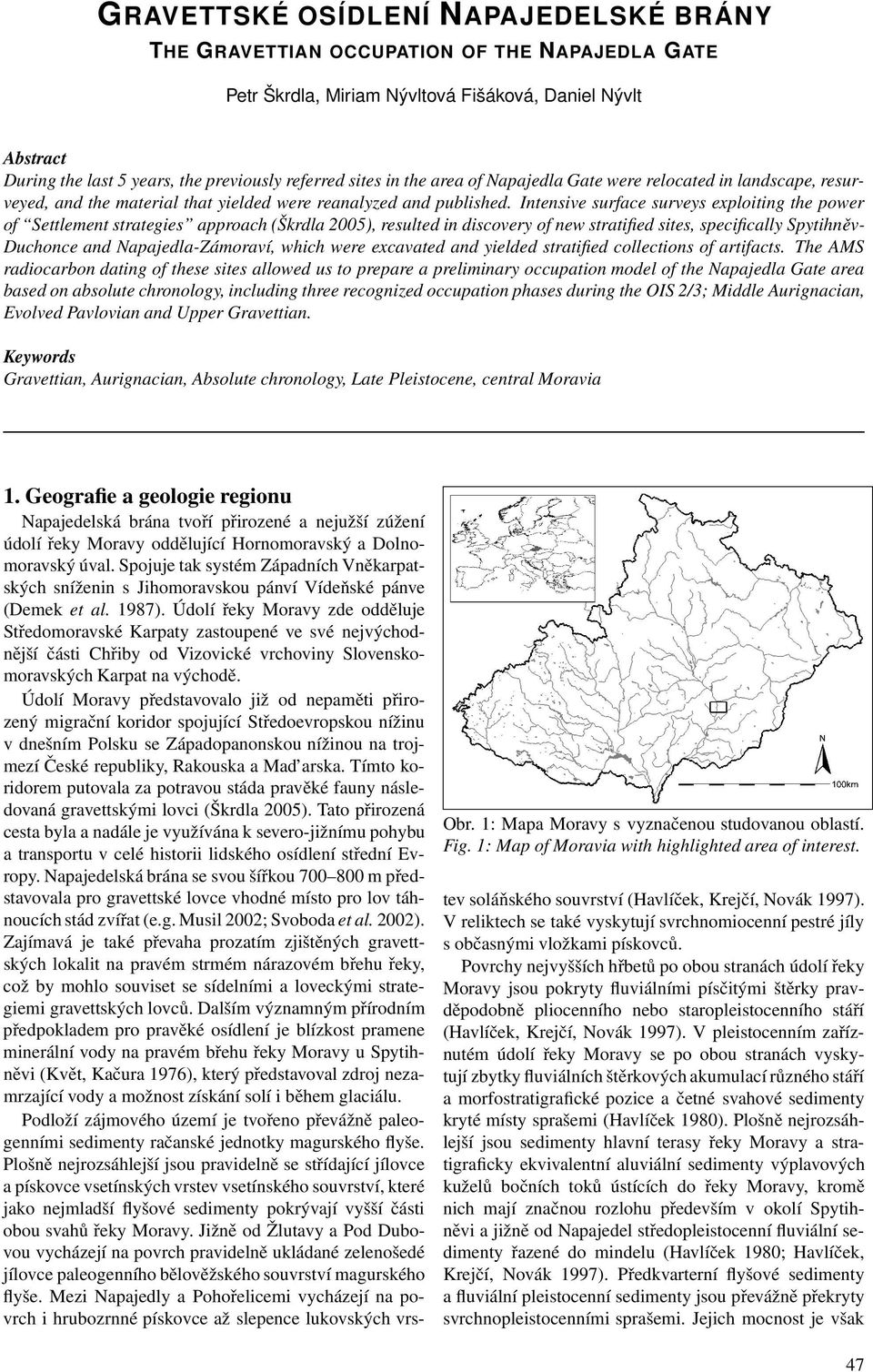 Intensive surface surveys exploiting the power of Settlement strategies approach (Škrdla 2005), resulted in discovery of new stratified sites, specifically Spytihněv- Duchonce and Napajedla-Zámoraví,