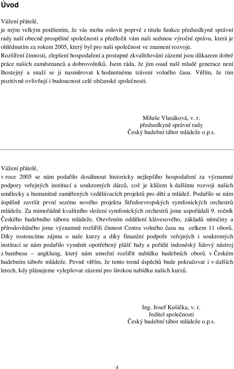 Jsem ráda, že jim osud naší mladé generace není lhostejný a snaží se ji nasmrovat k hodnotnému trávení volného asu. Vím, že tím pozitivn ovlivují i budoucnost celé obanské spolenosti.