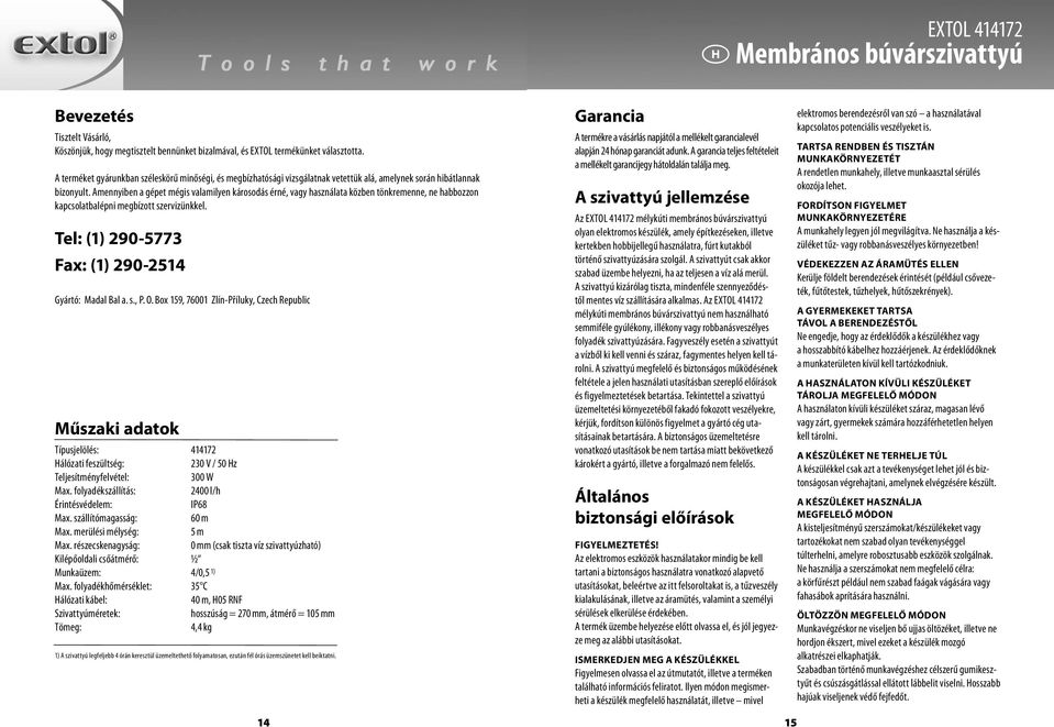 Amennyiben a gépet mégis valamilyen károsodás érné, vagy használata közben tönkremenne, ne habbozzon kapcsolatbalépni megbízott szervizünkkel. Tel: (1) 290-5773 Fax: (1) 290-2514 Gyártó: Madal Bal a.