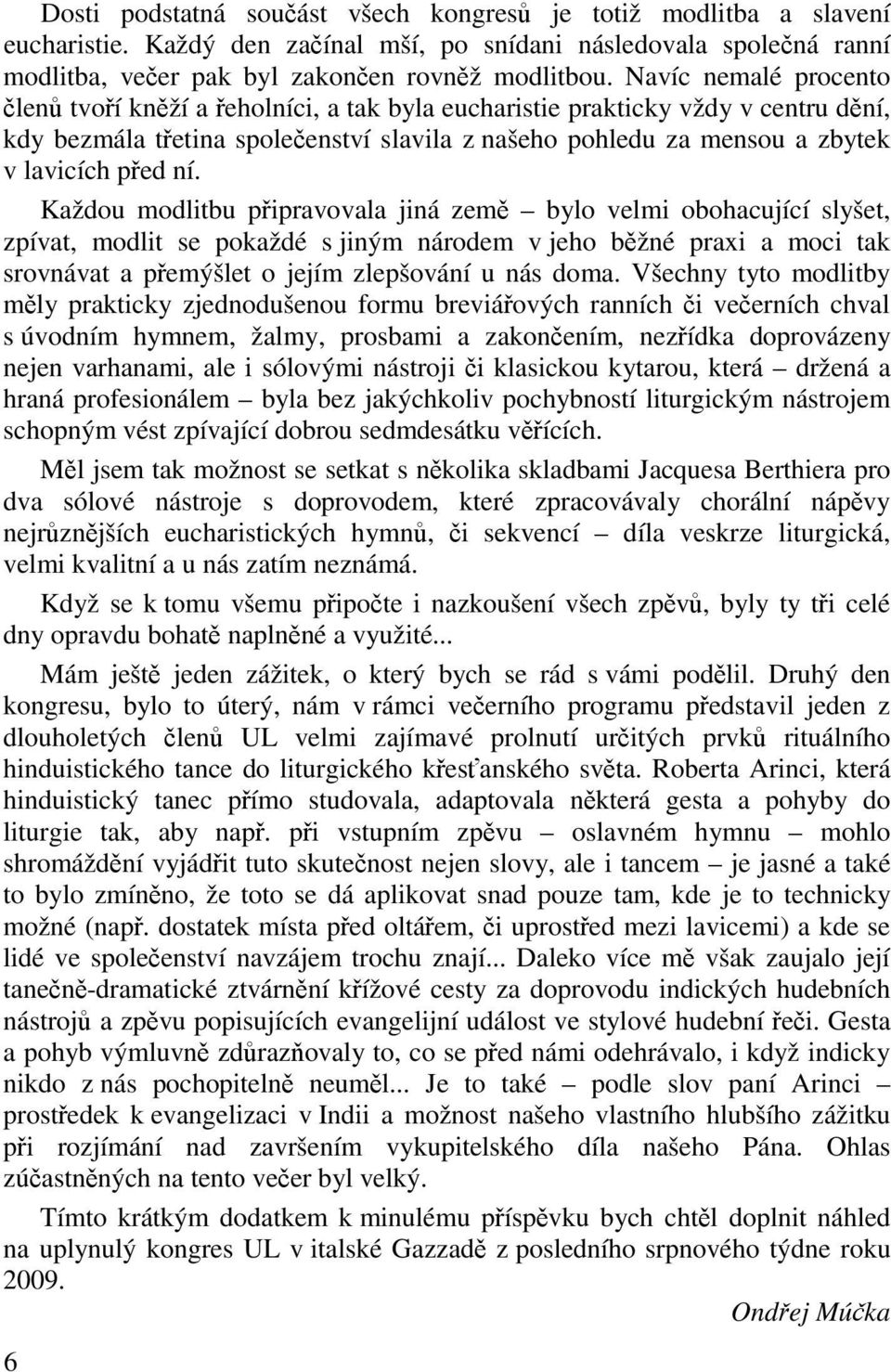 Každou modlitbu pipravovala jiná zem bylo velmi obohacující slyšet, zpívat, modlit se pokaždé s jiným národem v jeho bžné praxi a moci tak srovnávat a pemýšlet o jejím zlepšování u nás doma.