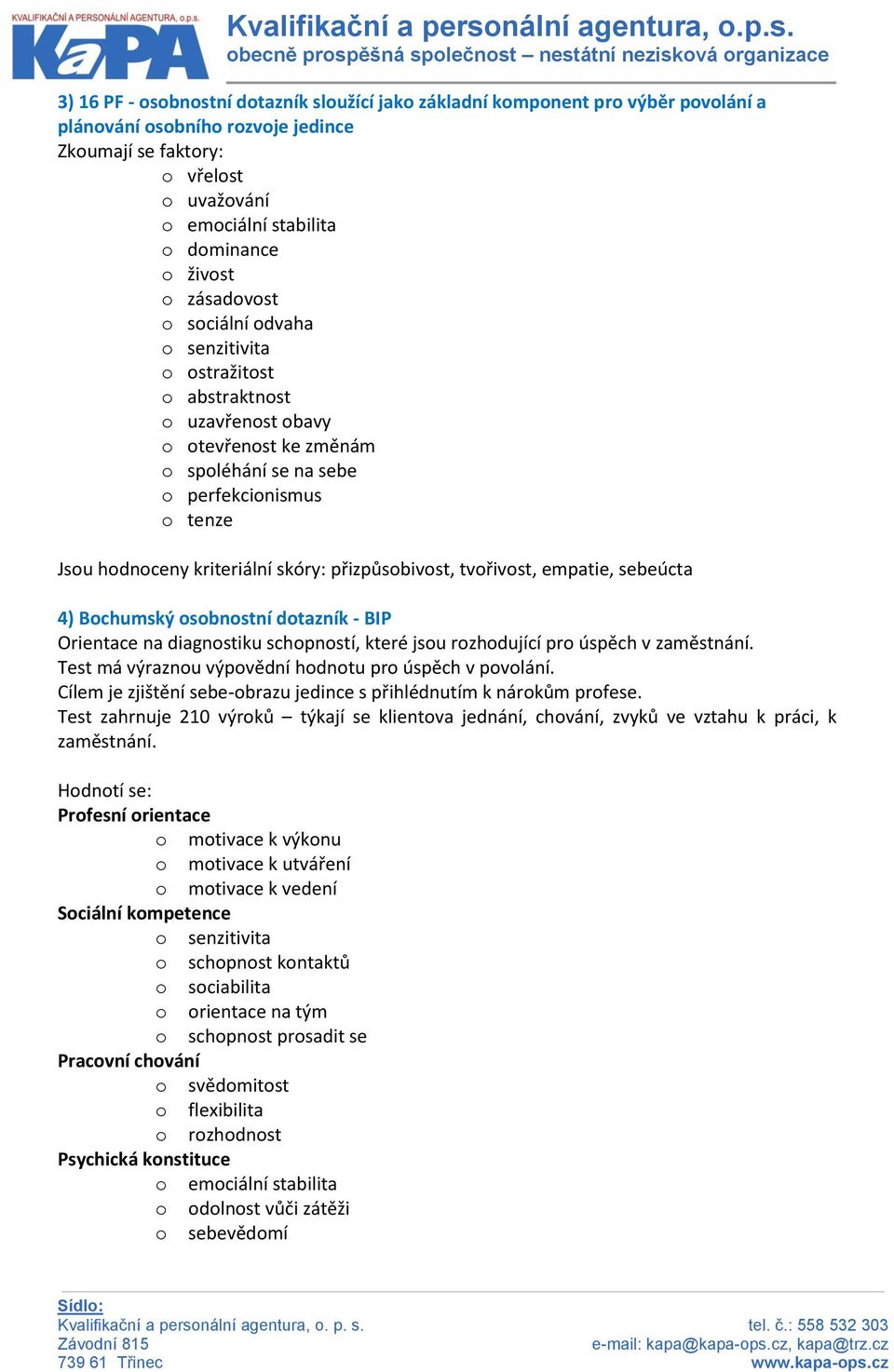 skóry: přizpůsobivost, tvořivost, empatie, sebeúcta 4) Bochumský osobnostní dotazník - BIP Orientace na diagnostiku schopností, které jsou rozhodující pro úspěch v zaměstnání.