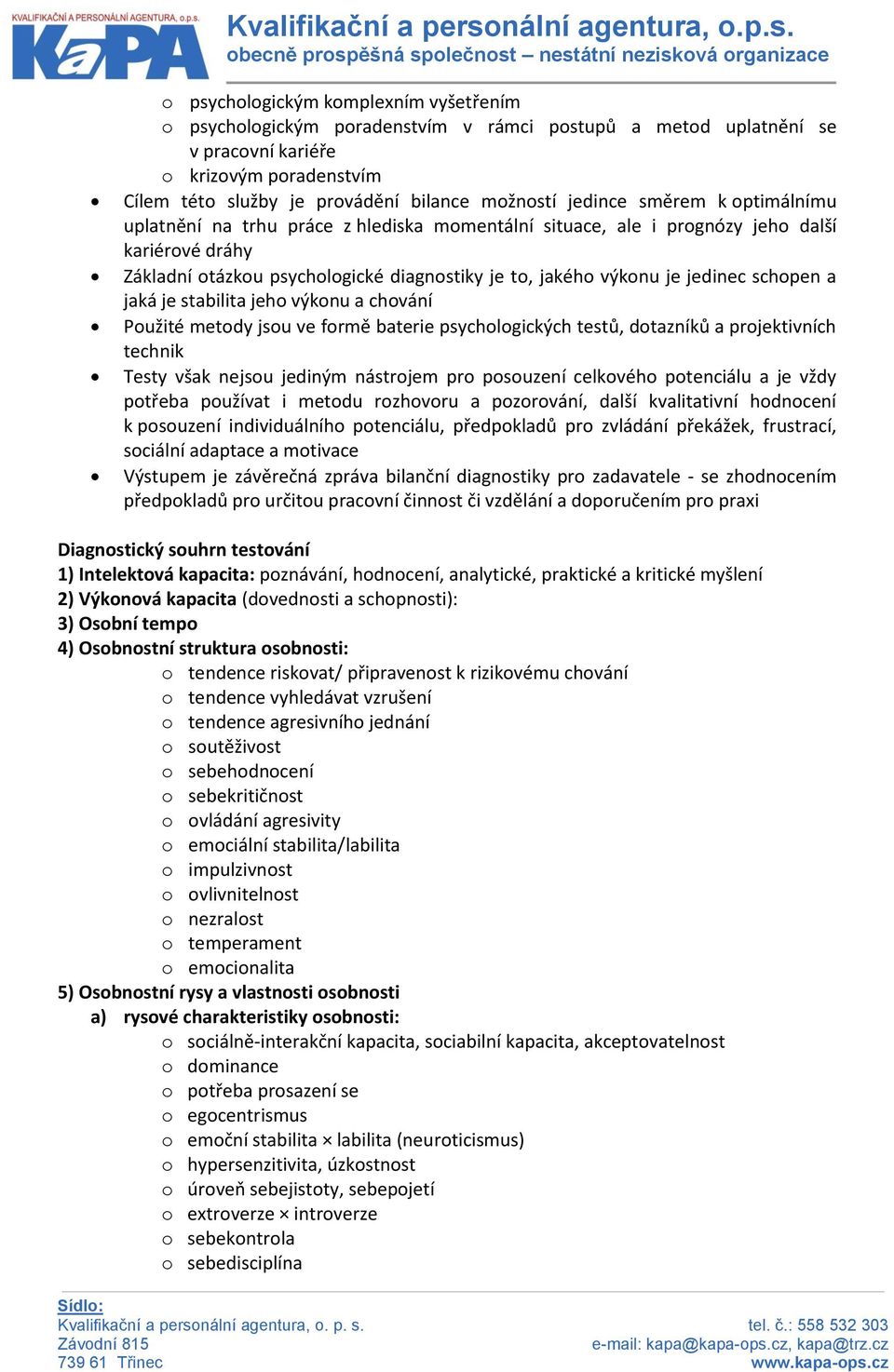 jedinec schopen a jaká je stabilita jeho výkonu a chování Použité metody jsou ve formě baterie psychologických testů, dotazníků a projektivních technik Testy však nejsou jediným nástrojem pro