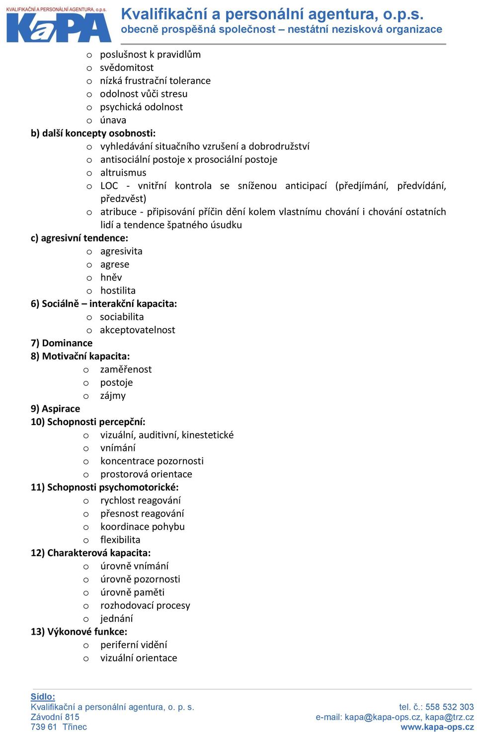 chování i chování ostatních lidí a tendence špatného úsudku c) agresivní tendence: o agresivita o agrese o hněv o hostilita 6) Sociálně interakční kapacita: o sociabilita o akceptovatelnost 7)