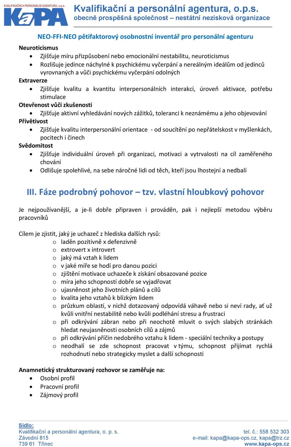 Otevřenost vůči zkušenosti Zjišťuje aktivní vyhledávání nových zážitků, toleranci k neznámému a jeho objevování Přívětivost Zjišťuje kvalitu interpersonální orientace - od soucítění po nepřátelskost